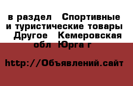  в раздел : Спортивные и туристические товары » Другое . Кемеровская обл.,Юрга г.